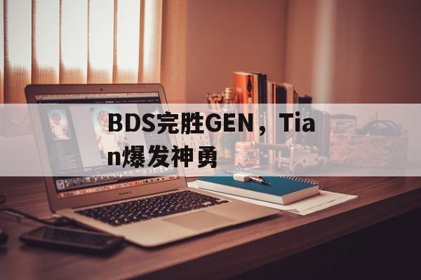 BDS完胜GEN，Tian爆发神勇